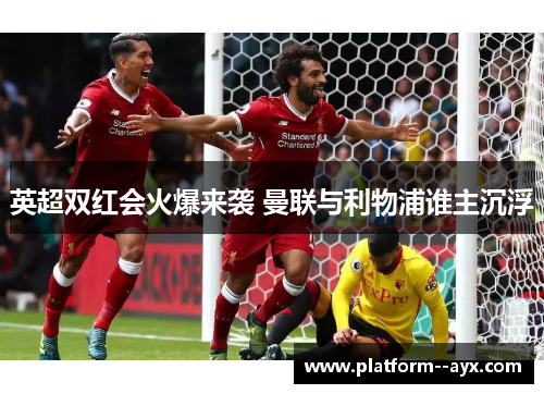 英超双红会火爆来袭 曼联与利物浦谁主沉浮