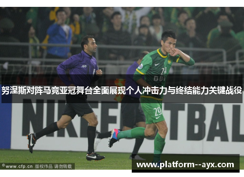 努涅斯对阵马竞亚冠舞台全面展现个人冲击力与终结能力关键战役