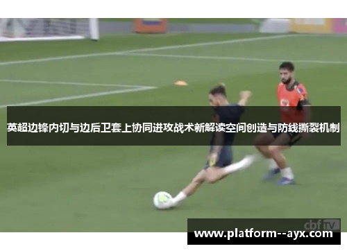 英超边锋内切与边后卫套上协同进攻战术新解读空间创造与防线撕裂机制