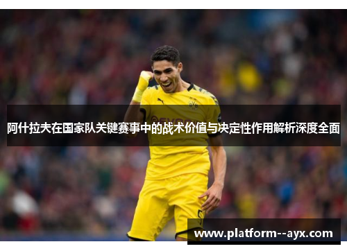 阿什拉夫在国家队关键赛事中的战术价值与决定性作用解析深度全面