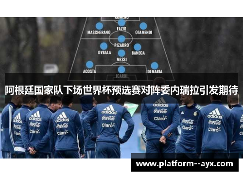 阿根廷国家队下场世界杯预选赛对阵委内瑞拉引发期待