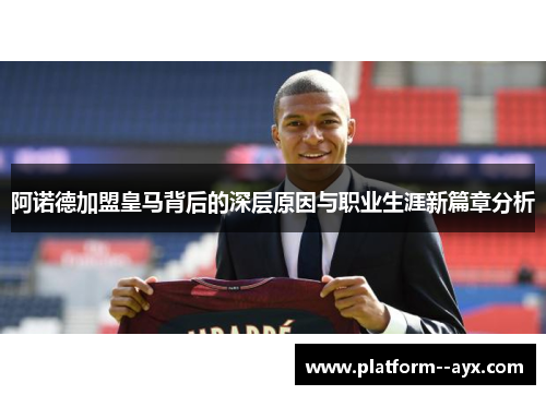 阿诺德加盟皇马背后的深层原因与职业生涯新篇章分析 阿诺德加盟皇马背后的深层原因与职业生涯新篇章分析