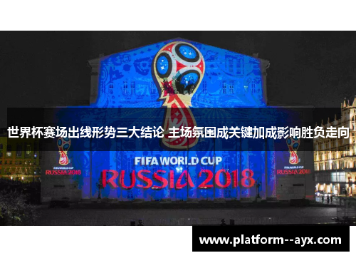 世界杯赛场出线形势三大结论 主场氛围成关键加成影响胜负走向